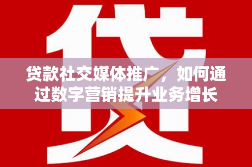 张掖贷款社交媒体推广，如何通过数字营销提升业务增长