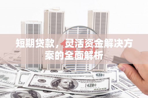 张掖短期贷款，灵活资金解决方案的全面解析