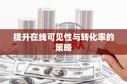 张掖提升在线可见性与转化率的策略