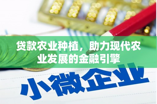 张掖贷款农业种植，助力现代农业发展的金融引擎