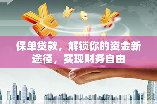 张掖保单贷款，解锁你的资金新途径，实现财务自由
