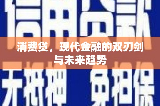 张掖消费贷，现代金融的双刃剑与未来趋势
