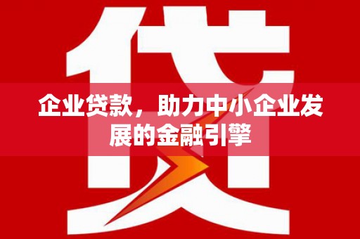 张掖企业贷款，助力中小企业发展的金融引擎
