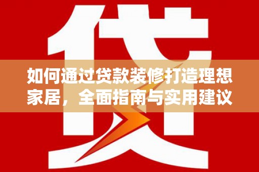 张掖如何通过贷款装修打造理想家居，全面指南与实用建议