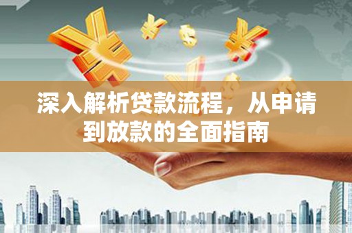 张掖深入解析贷款流程，从申请到放款的全面指南
