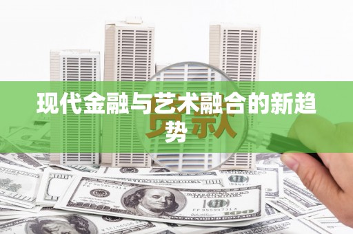 张掖现代金融与艺术融合的新趋势