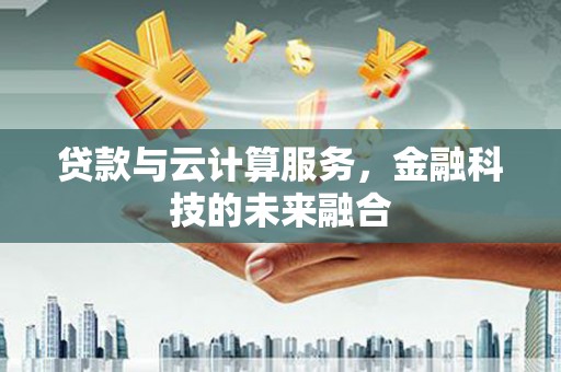 张掖贷款与云计算服务，金融科技的未来融合