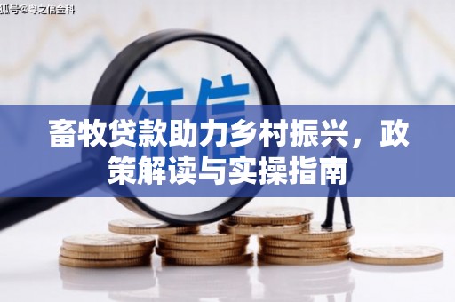 张掖畜牧贷款助力乡村振兴，政策解读与实操指南