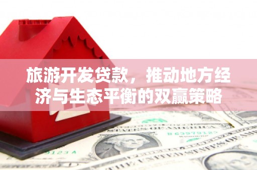 张掖旅游开发贷款，推动地方经济与生态平衡的双赢策略