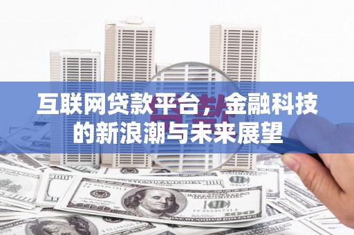 张掖互联网贷款平台，金融科技的新浪潮与未来展望