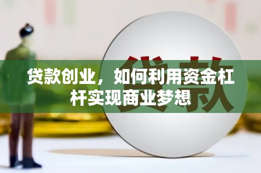 张掖贷款创业，如何利用资金杠杆实现商业梦想