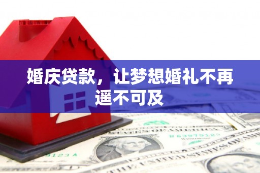 张掖婚庆贷款，让梦想婚礼不再遥不可及