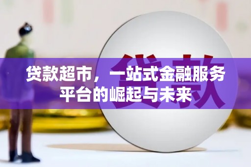 张掖贷款超市，一站式金融服务平台的崛起与未来