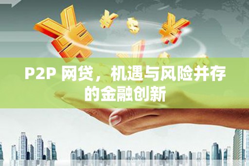 张掖P2P 网贷，机遇与风险并存的金融创新