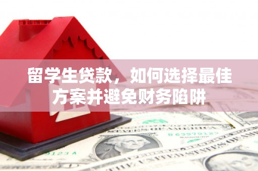 张掖留学生贷款，如何选择最佳方案并避免财务陷阱