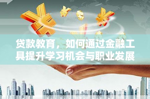 张掖贷款教育，如何通过金融工具提升学习机会与职业发展