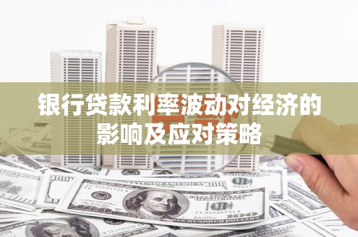 张掖银行贷款利率波动对经济的影响及应对策略