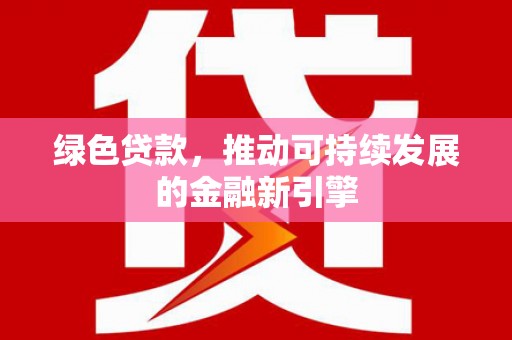 张掖绿色贷款，推动可持续发展的金融新引擎