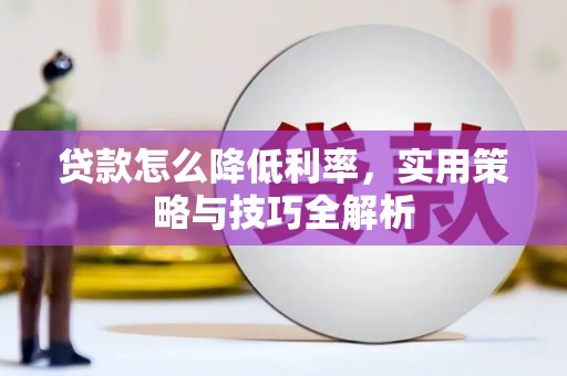 张掖贷款怎么降低利率，实用策略与技巧全解析