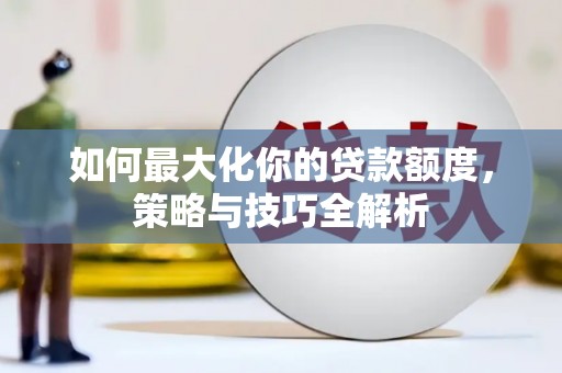 张掖如何最大化你的贷款额度，策略与技巧全解析