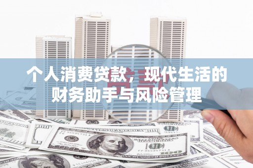 张掖个人消费贷款，现代生活的财务助手与风险管理
