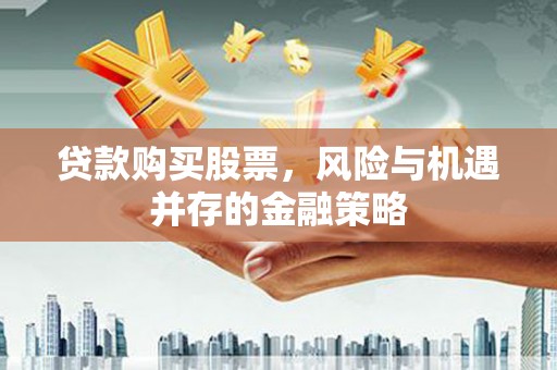 张掖贷款购买股票，风险与机遇并存的金融策略