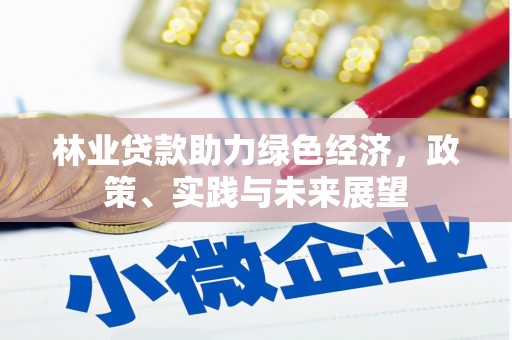张掖林业贷款助力绿色经济，政策、实践与未来展望