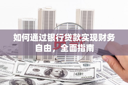 张掖如何通过银行贷款实现财务自由，全面指南