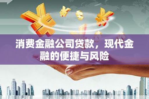 张掖消费金融公司贷款，现代金融的便捷与风险