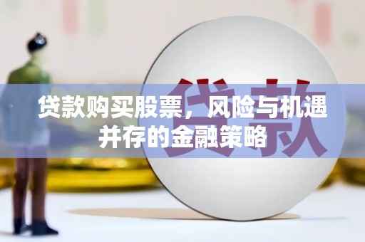 张掖贷款购买股票，风险与机遇并存的金融策略