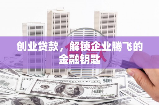 张掖创业贷款，解锁企业腾飞的金融钥匙