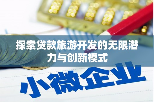 张掖探索贷款旅游开发的无限潜力与创新模式