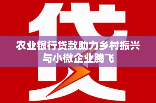 张掖农业银行贷款助力乡村振兴与小微企业腾飞