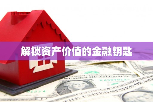 张掖解锁资产价值的金融钥匙