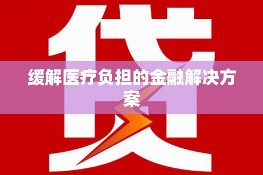 张掖缓解医疗负担的金融解决方案