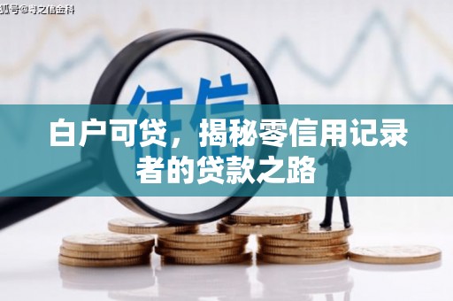 张掖白户可贷，揭秘零信用记录者的贷款之路
