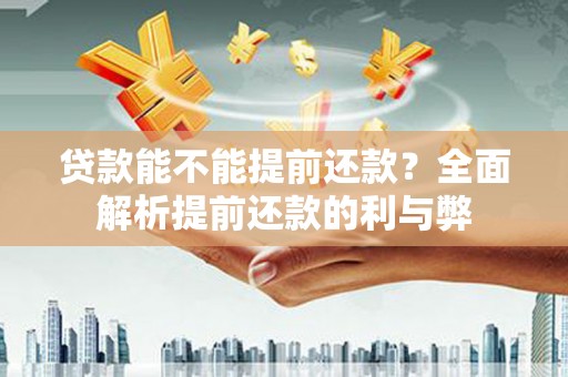张掖贷款能不能提前还款？全面解析提前还款的利与弊