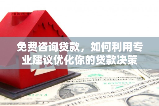 张掖免费咨询贷款，如何利用专业建议优化你的贷款决策