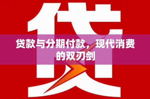 张掖贷款与分期付款，现代消费的双刃剑