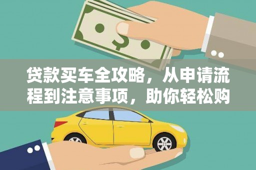 张掖贷款买车全攻略，从申请流程到注意事项，助你轻松购车