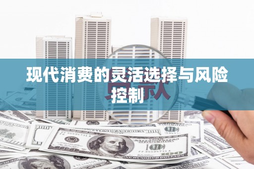 张掖现代消费的灵活选择与风险控制