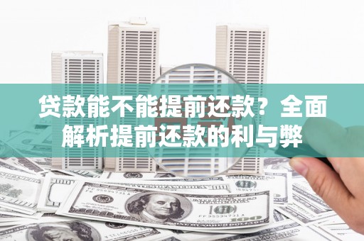 张掖贷款能不能提前还款？全面解析提前还款的利与弊