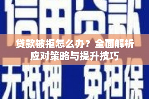 张掖贷款被拒怎么办？全面解析应对策略与提升技巧