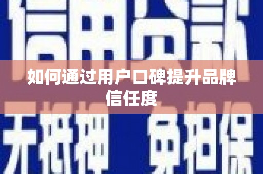 张掖如何通过用户口碑提升品牌信任度