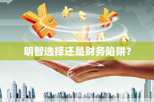 张掖明智选择还是财务陷阱？