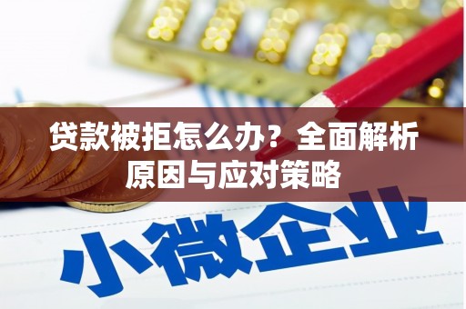 张掖贷款被拒怎么办？全面解析原因与应对策略
