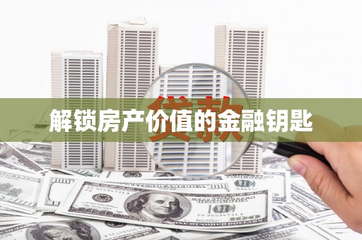 张掖解锁房产价值的金融钥匙