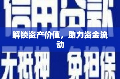 张掖解锁资产价值，助力资金流动