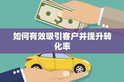 张掖如何有效吸引客户并提升转化率