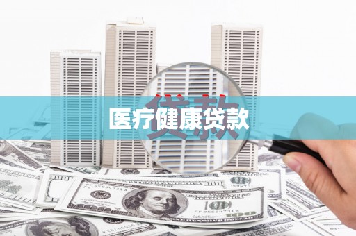 张掖医疗健康贷款